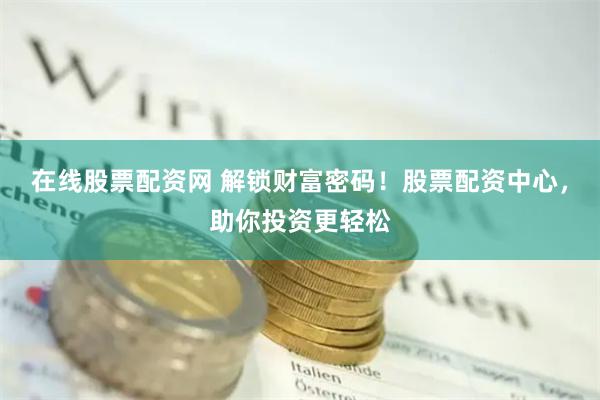 在线股票配资网 解锁财富密码！股票配资中心，助你投资更轻松