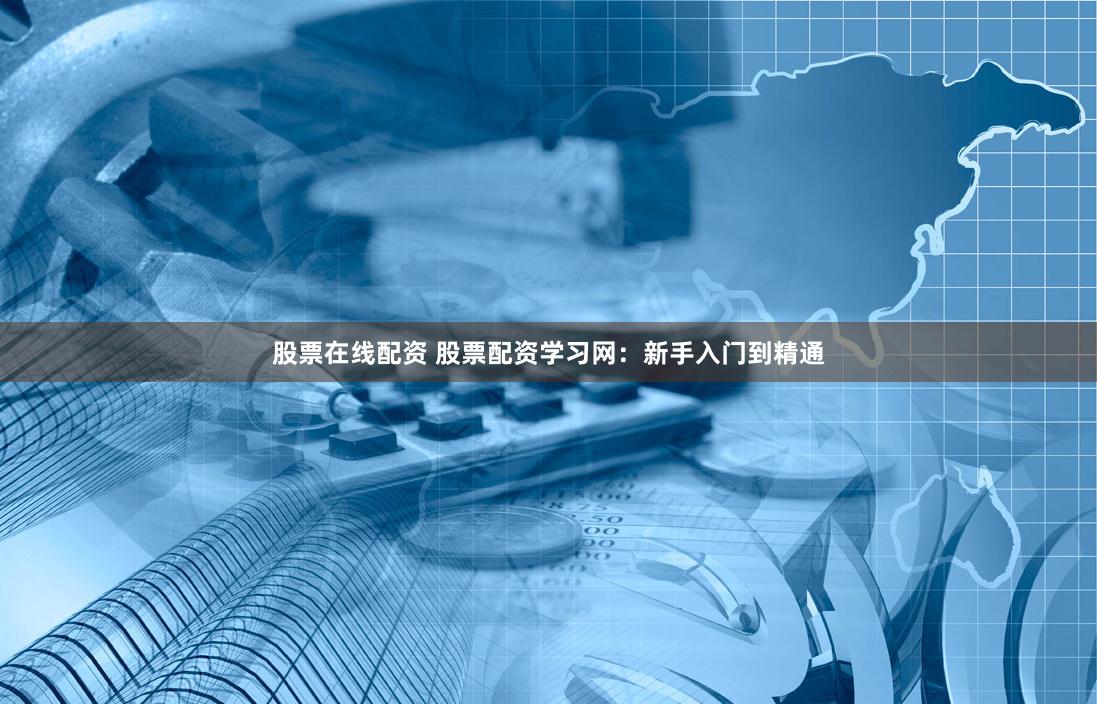 股票在线配资 股票配资学习网：新手入门到精通