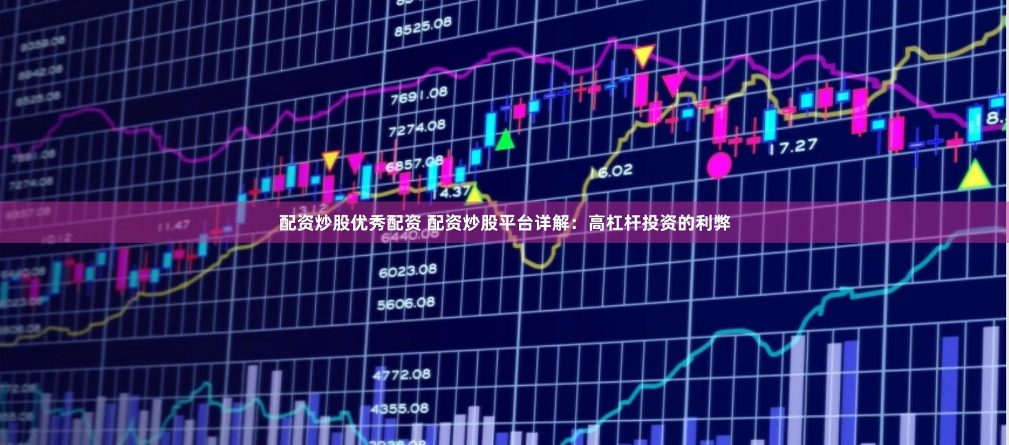 配资炒股优秀配资 配资炒股平台详解：高杠杆投资的利弊