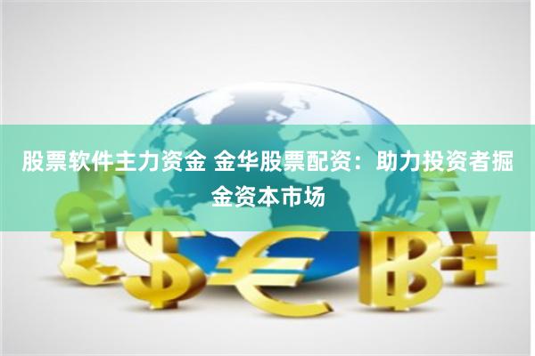 股票软件主力资金 金华股票配资：助力投资者掘金资本市场