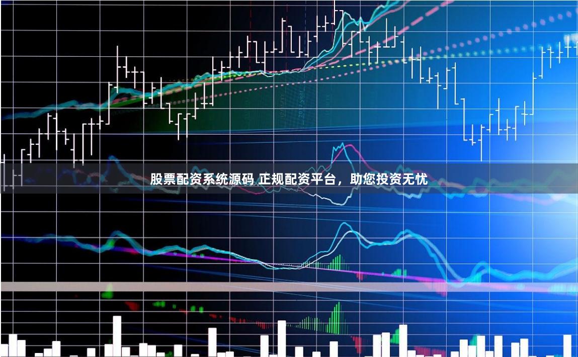 股票配资系统源码 正规配资平台，助您投资无忧