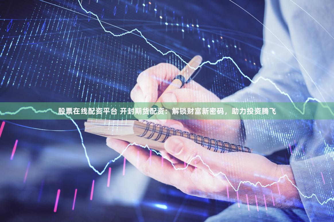 股票在线配资平台 开封期货配资：解锁财富新密码，助力投资腾飞