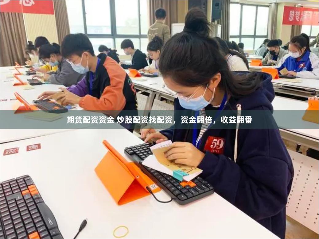 期货配资资金 炒股配资找配资，资金翻倍，收益翻番