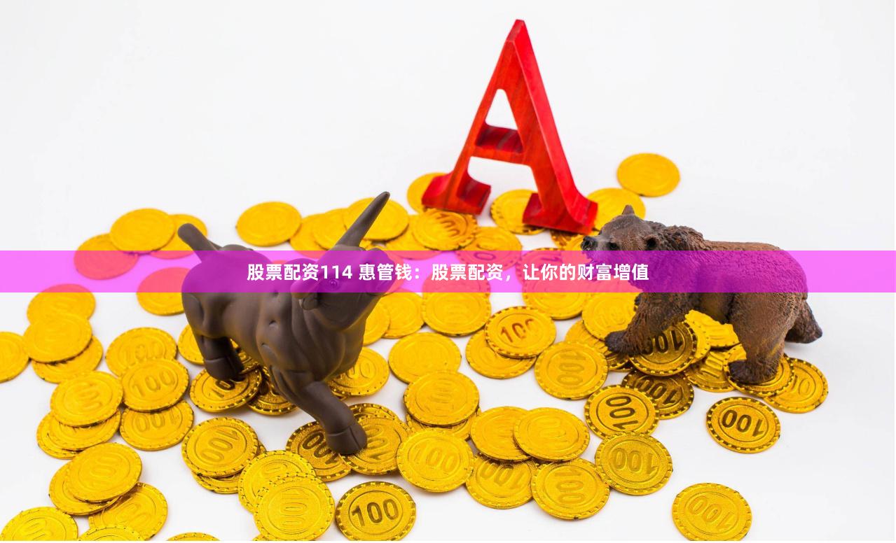 股票配资114 惠管钱：股票配资，让你的财富增值