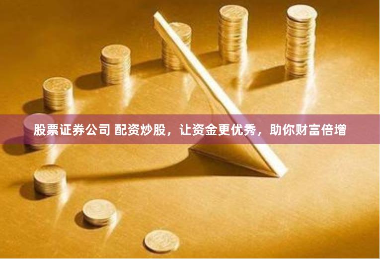 股票证券公司 配资炒股，让资金更优秀，助你财富倍增