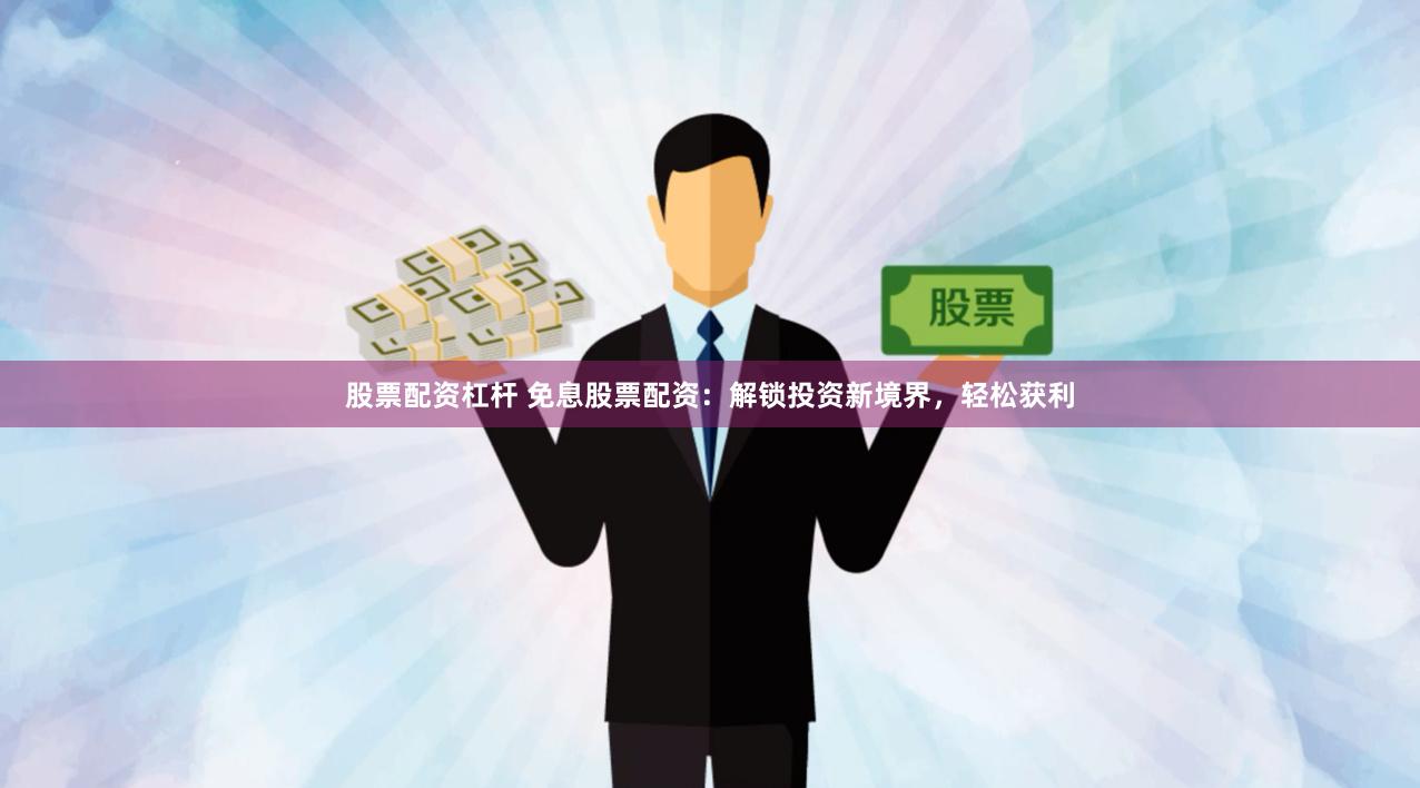 股票配资杠杆 免息股票配资：解锁投资新境界，轻松获利
