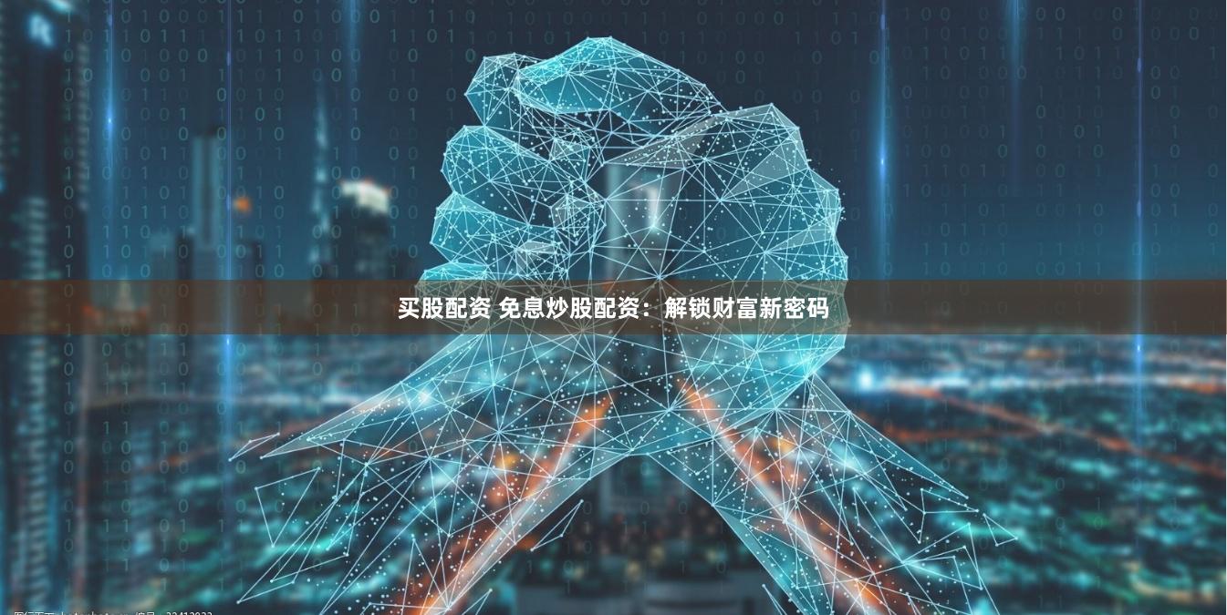 买股配资 免息炒股配资：解锁财富新密码