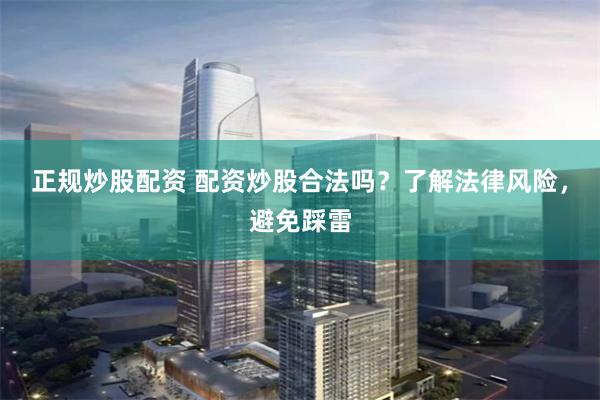 正规炒股配资 配资炒股合法吗？了解法律风险，避免踩雷