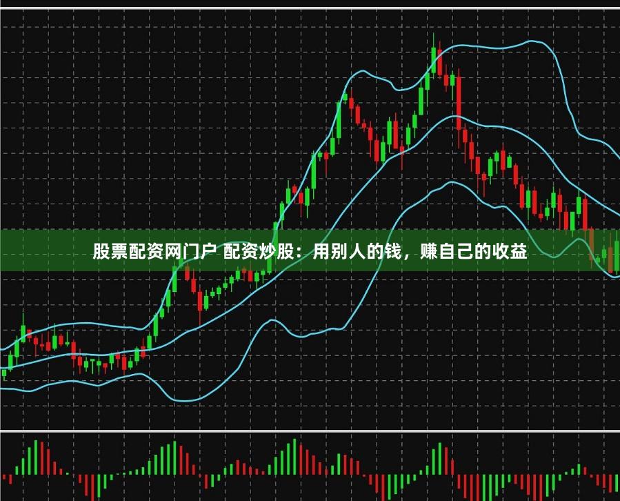 股票配资网门户 配资炒股：用别人的钱，赚自己的收益
