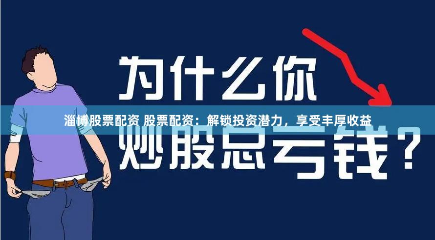 淄博股票配资 股票配资：解锁投资潜力，享受丰厚收益