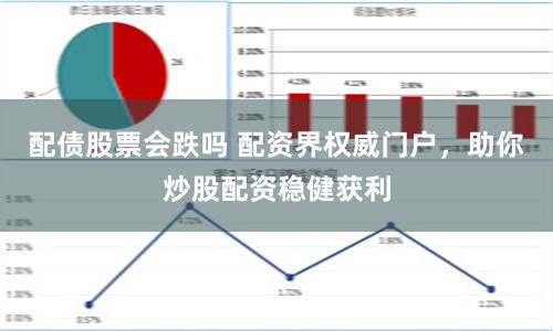 配债股票会跌吗 配资界权威门户，助你炒股配资稳健获利