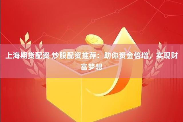 上海期货配资 炒股配资推荐：助你资金倍增，实现财富梦想