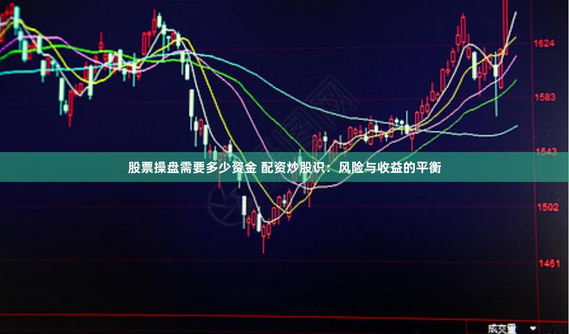 股票操盘需要多少资金 配资炒股识：风险与收益的平衡