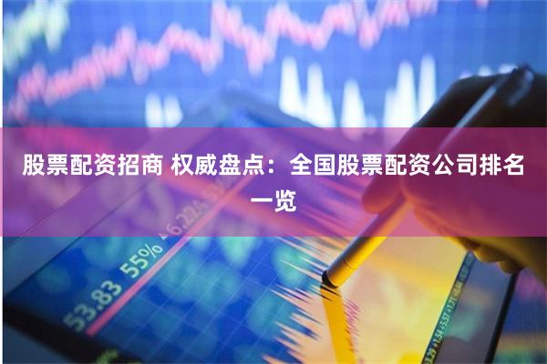 股票配资招商 权威盘点：全国股票配资公司排名一览