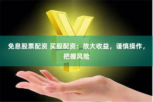 免息股票配资 买股配资：放大收益，谨慎操作，把握风险