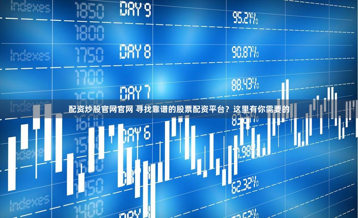 配资炒股官网官网 寻找靠谱的股票配资平台?这里有你需要的