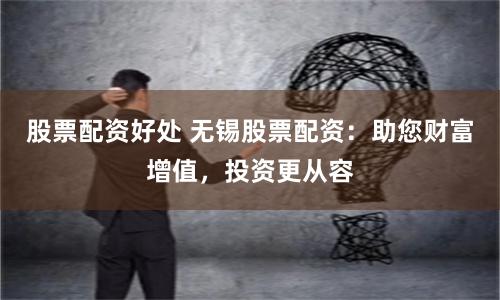 股票配资好处 无锡股票配资:助您财富增值,投资更从容