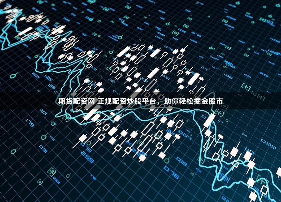 期货配资网 正规配资炒股平台,助你轻松掘金股市