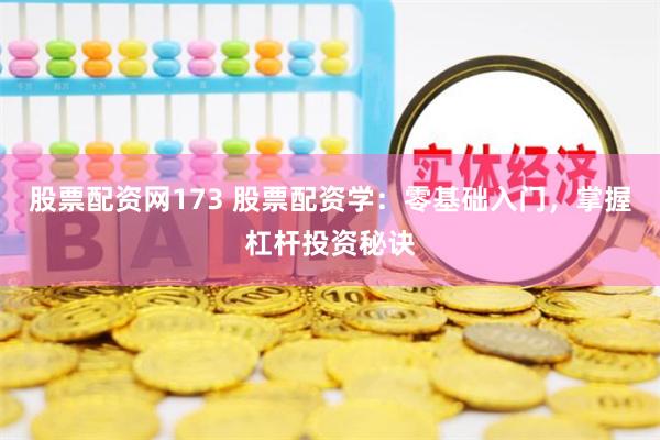 股票配资网173 股票配资学:零基础入门,掌握杠杆投资秘诀