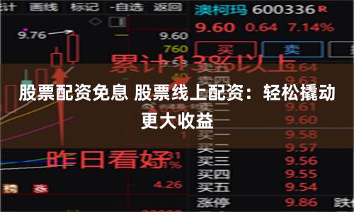 股票配资免息 股票线上配资：轻松撬动更大收益