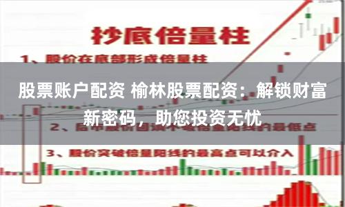 股票账户配资 榆林股票配资：解锁财富新密码，助您投资无忧