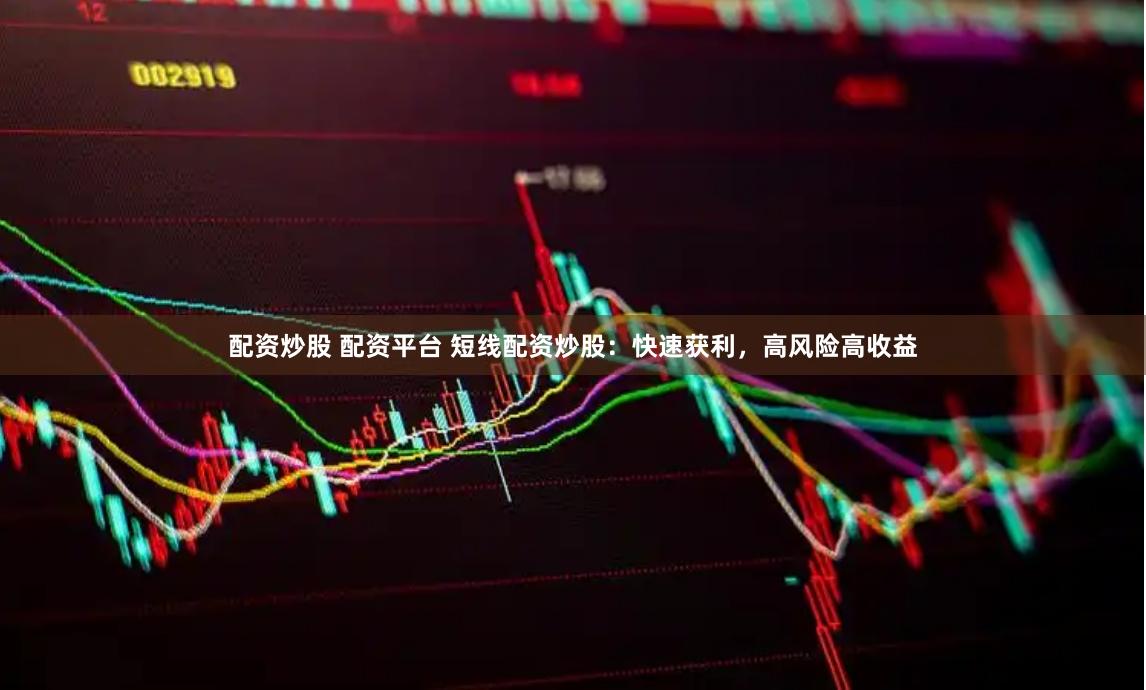 配资炒股 配资平台 短线配资炒股：快速获利，高风险高收益