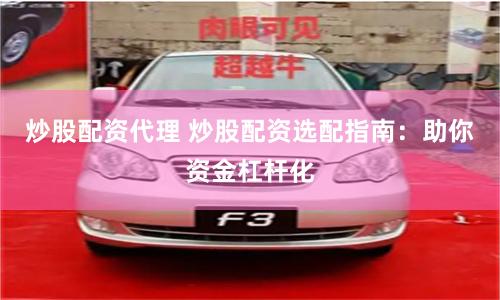 炒股配资代理 炒股配资选配指南：助你资金杠杆化