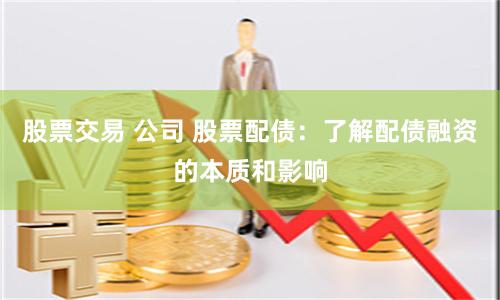 股票交易 公司 股票配债：了解配债融资的本质和影响