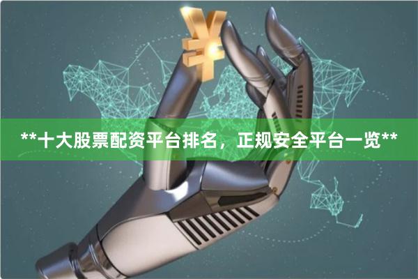 **十大股票配资平台排名,正规安全平台一览**