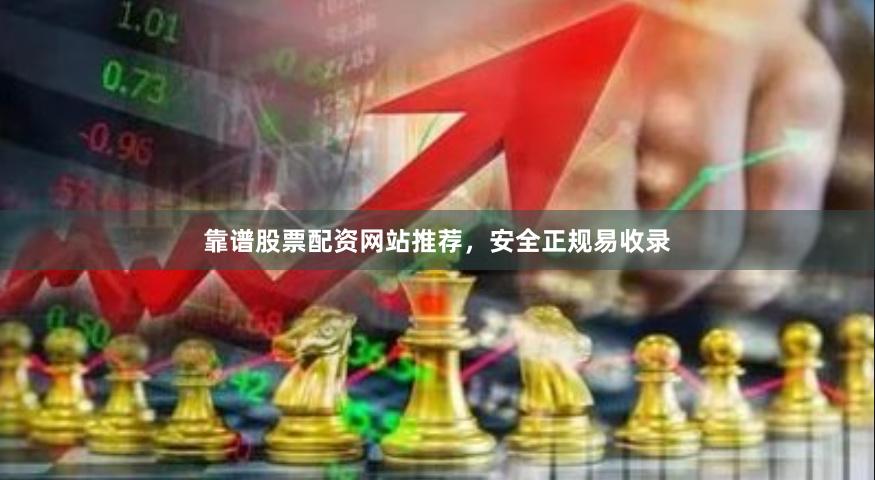 靠谱股票配资网站推荐，安全正规易收录