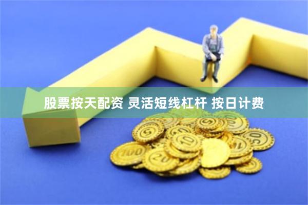 股票按天配资 灵活短线杠杆 按日计费