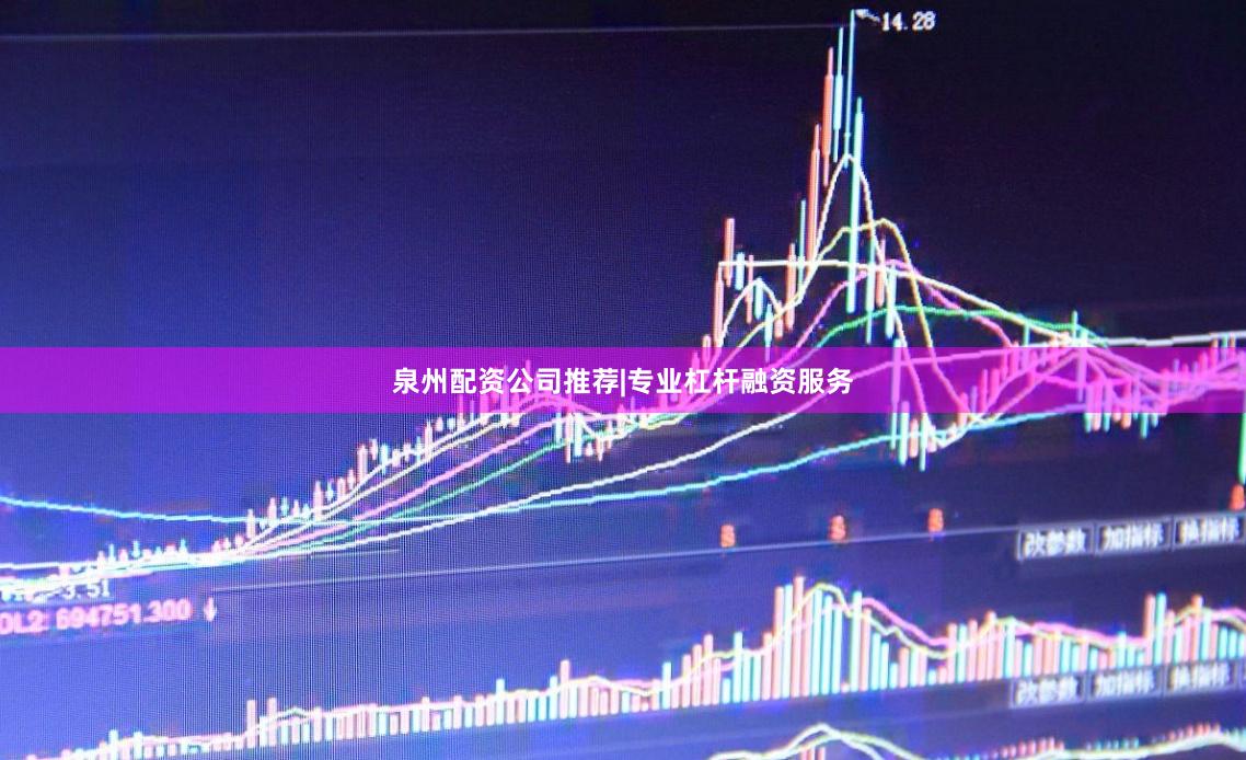 泉州配资公司推荐|专业杠杆融资服务