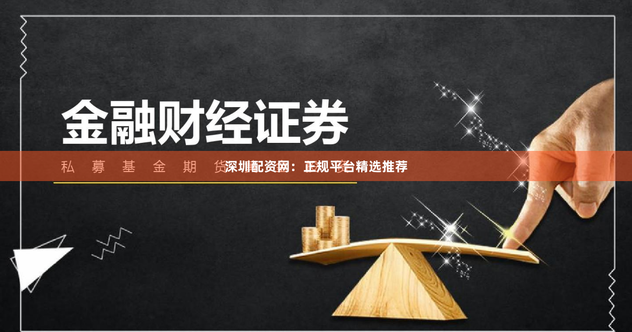 深圳配资网：正规平台精选推荐