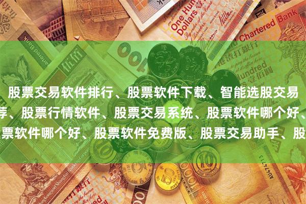 股票交易软件排行、股票软件下载、智能选股交易平台、股票分析软件推荐、股票行情软件、股票交易系统、股票软件哪个好、股票软件免费版、股票交易助手、股票软件评测
