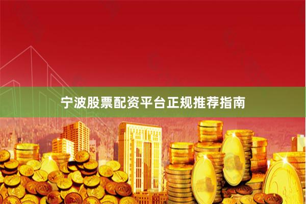 宁波股票配资平台正规推荐指南