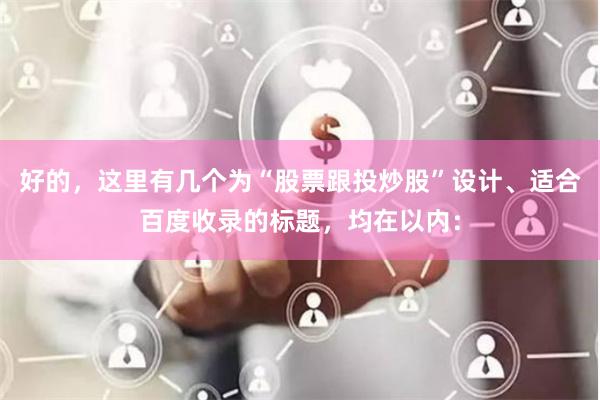 好的，这里有几个为“股票跟投炒股”设计、适合百度收录的标题，均在以内：
