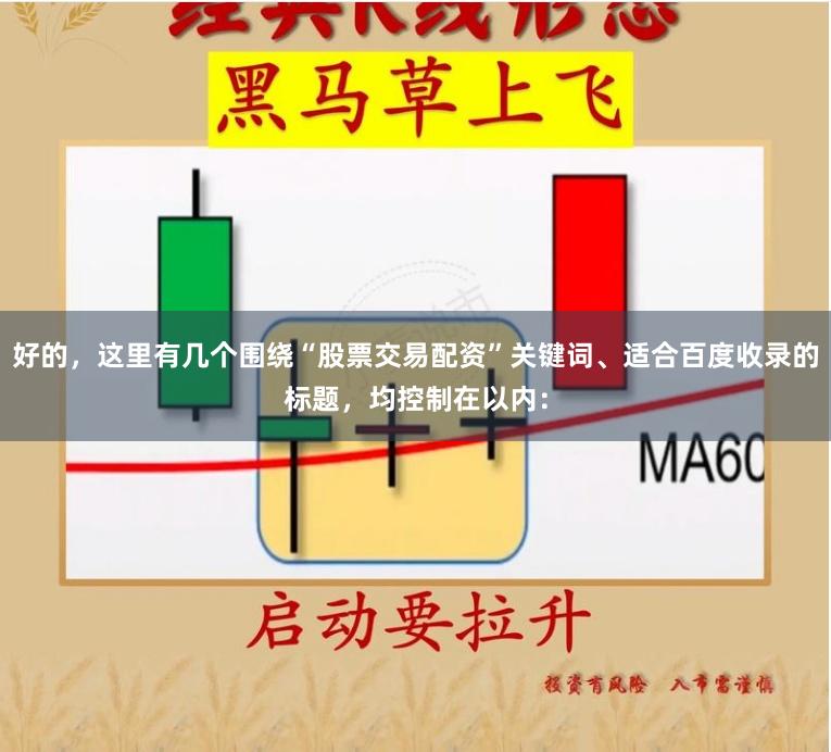 好的，这里有几个围绕“股票交易配资”关键词、适合百度收录的标题，均控制在以内：