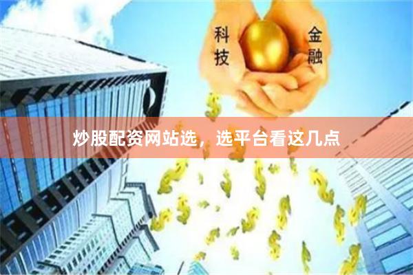 炒股配资网站选，选平台看这几点