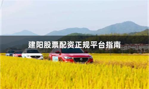 建阳股票配资正规平台指南