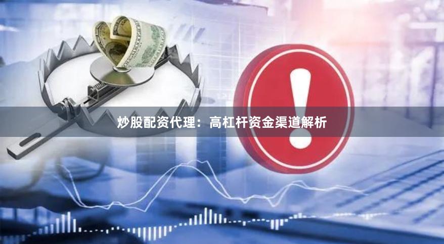 炒股配资代理:高杠杆资金渠道解析