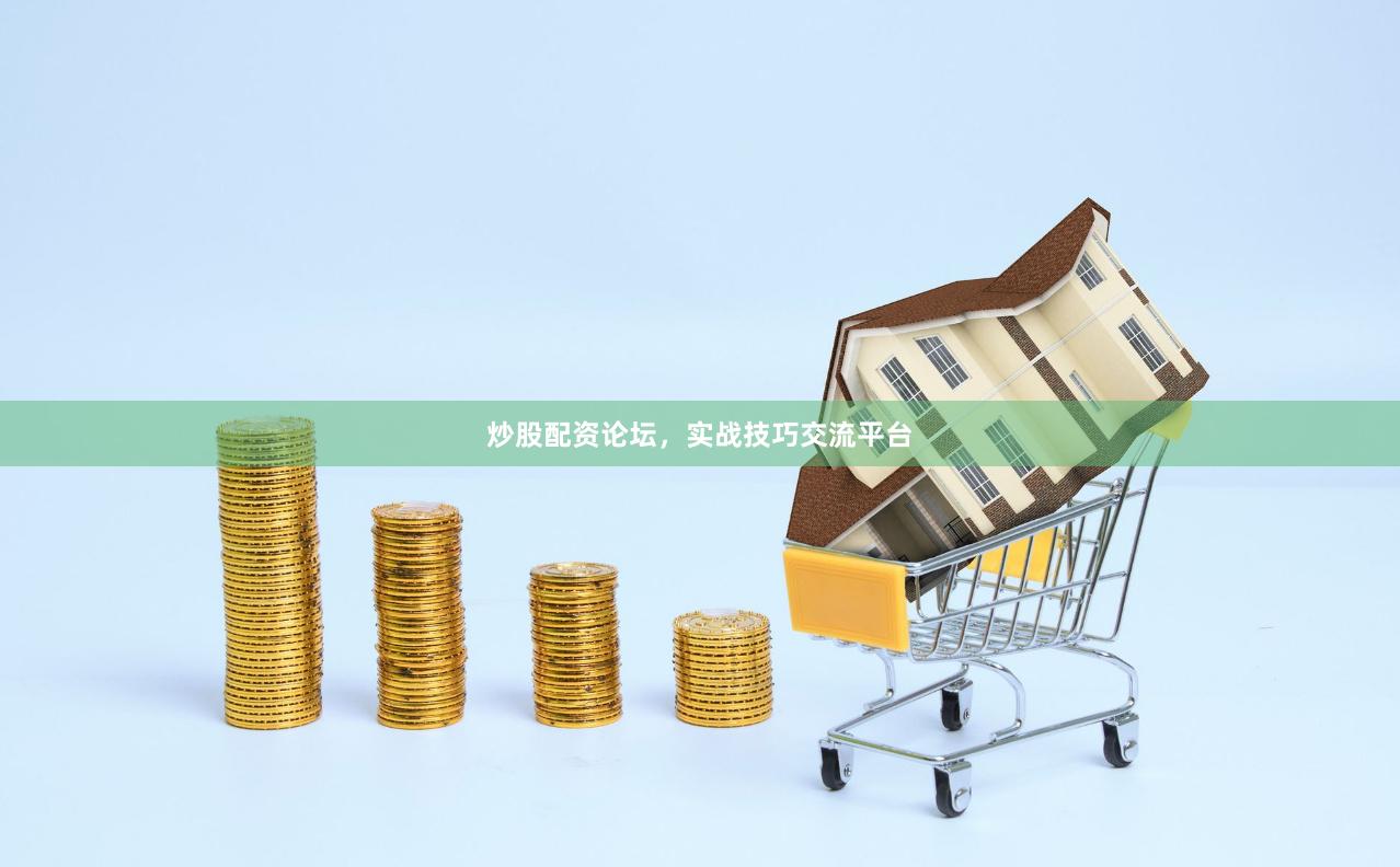 炒股配资论坛，实战技巧交流平台