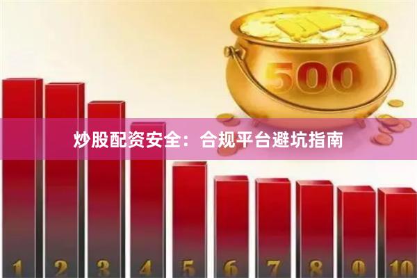 炒股配资安全：合规平台避坑指南