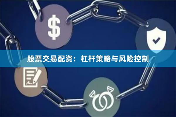 股票交易配资:杠杆策略与风险控制