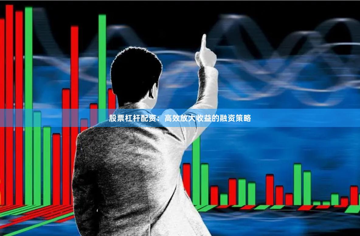 股票杠杆配资:高效放大收益的融资策略