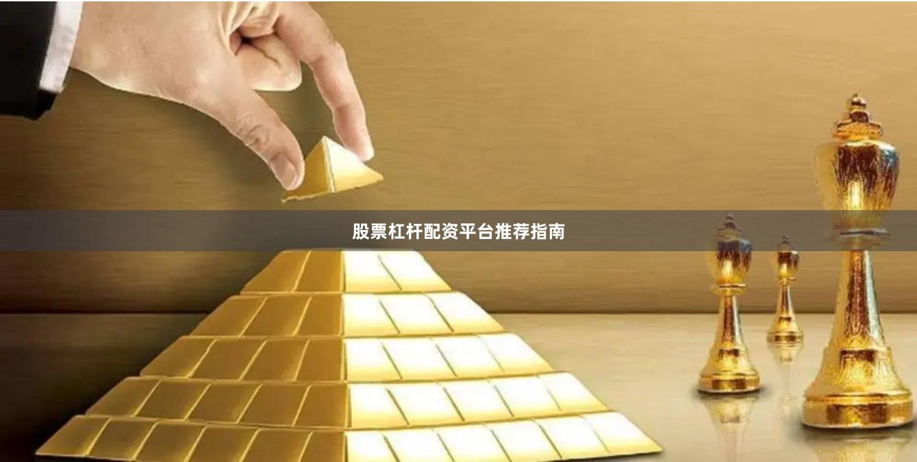股票杠杆配资平台推荐指南