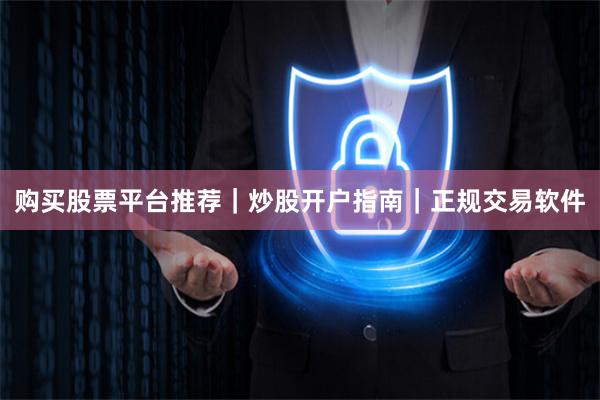 购买股票平台推荐｜炒股开户指南｜正规交易软件