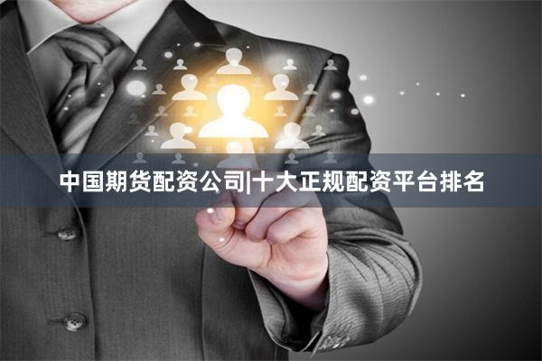 中国期货配资公司|十大正规配资平台排名