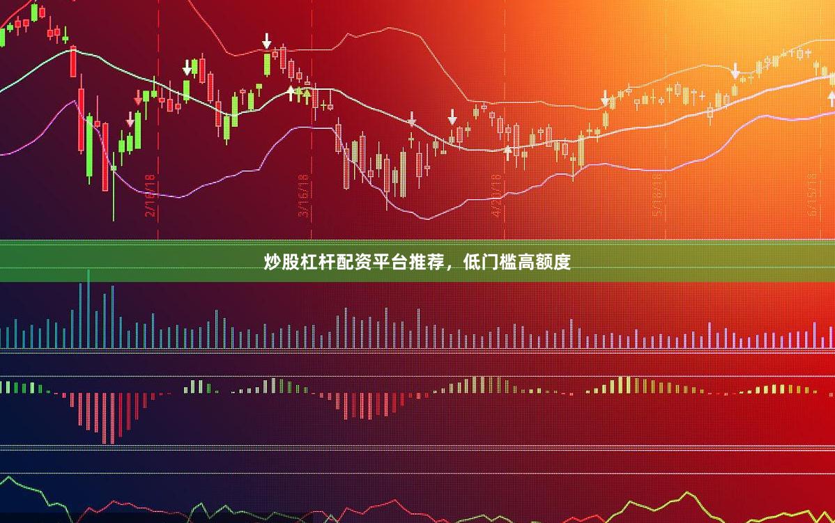 炒股杠杆配资平台推荐，低门槛高额度