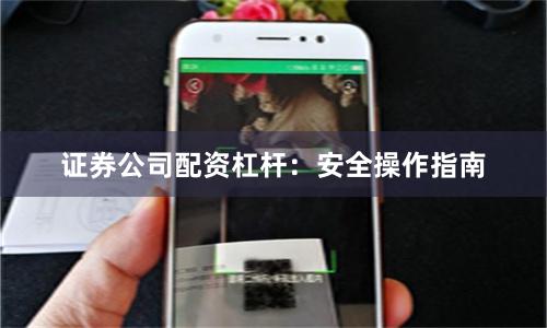 证券公司配资杠杆：安全操作指南
