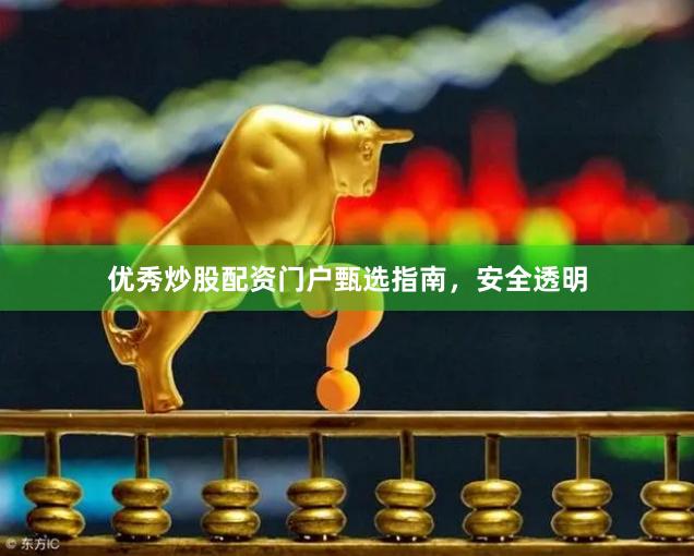 优秀炒股配资门户甄选指南，安全透明
